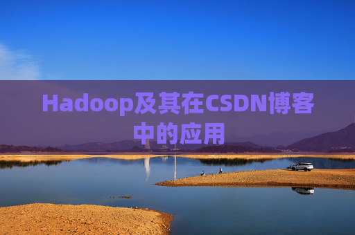 Hadoop及其在CSDN博客中的应用 Hadoop及其在CSDN博客中的应用